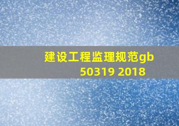 建设工程监理规范gb50319 2018